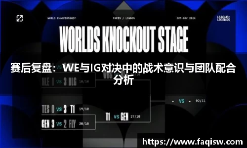 赛后复盘：WE与IG对决中的战术意识与团队配合分析